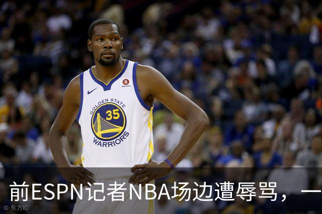 前ESPN记者NBA场边遭辱骂，一杯饮料泼回去后双双被请出场