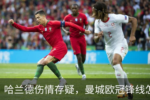 哈兰德伤情存疑，曼城欧冠锋线怎么排？