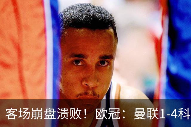 客场崩盘溃败！欧冠：曼联1-4科莫各项赛事7场不胜 尼科帕斯2射1传
