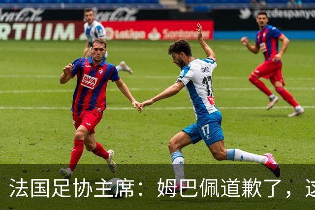 法国足协主席：姆巴佩道歉了，这事应该翻篇了