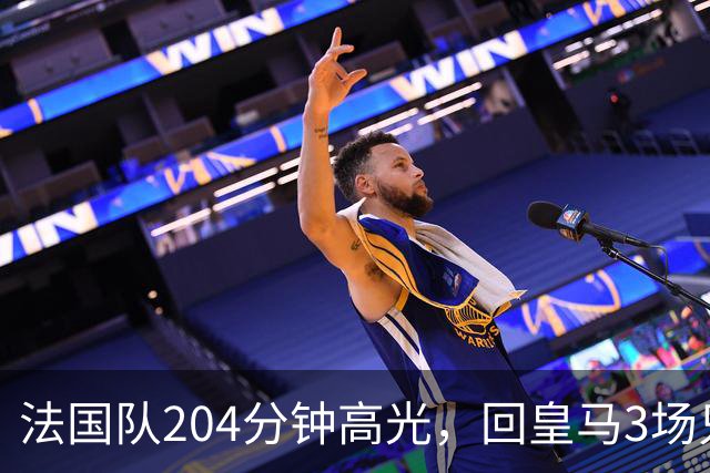 法国队204分钟高光，回皇马3场只踢25分钟
